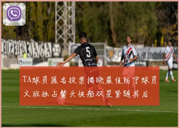 TA球员匿名投票揭晓最佳防守球员文班独占鳌头快船双星紧随其后