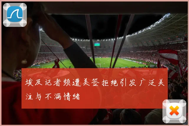 埃及记者频遭美签拒绝引发广泛关注与不满情绪