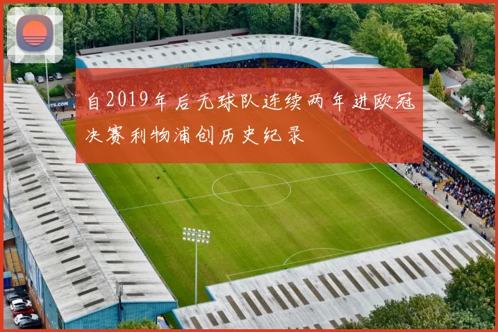 自2019年后无球队连续两年进欧冠决赛利物浦创历史纪录