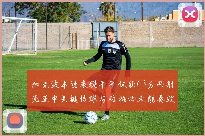 加克波本场表现平平仅获63分两射无正中关键传球与对抗均未能奏效
