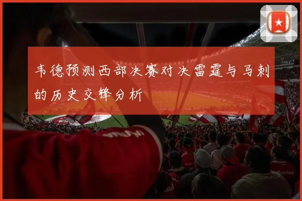 韦德预测西部决赛对决雷霆与马刺的历史交锋分析